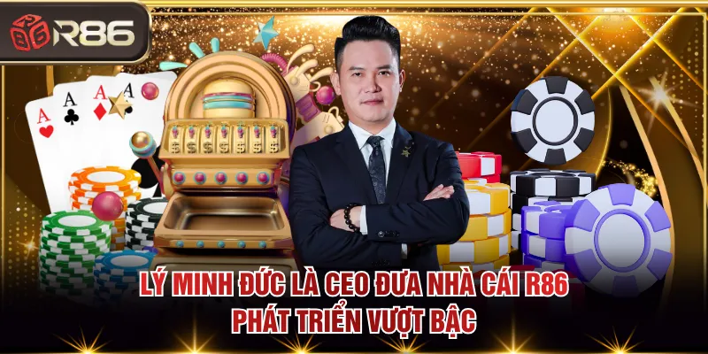 Lý Minh Đức là CEO đưa nhà cái R86 phát triển vượt bậc