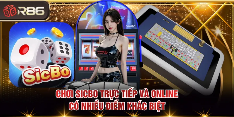 Chơi sicbo trực tiếp và online có nhiều điểm khác biệt