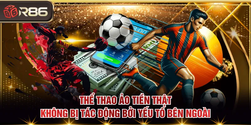 Thể thao ảo tiền thật không bị tác động bởi yếu tố bên ngoài