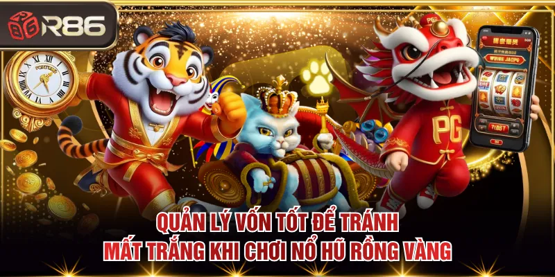Quản lý vốn tốt để tránh mất trắng khi chơi Nổ Hũ Rồng Vàng